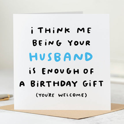 Image of a funny birthday card with the message 'I Think Me Being Your Husband Is Enough Of A Birthday Gift' written in bold letters. The card is perfect for wives or husbands.