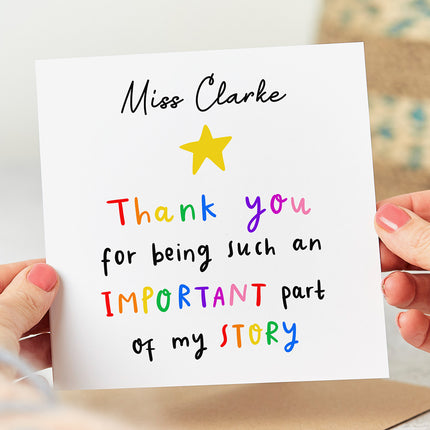 White greeting card that can be personalised with any name at the top of the design and is followed by the wording 'Thank You For Being Such An Important Part Of My Story'.
