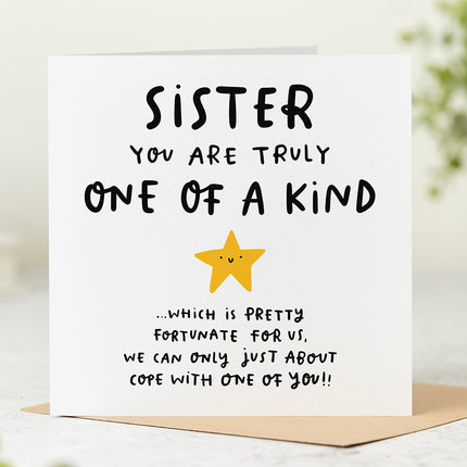 Funny birthday card for a sister with the message 'Sister You Are Truly One Of A Kind ... Which Is Pretty Fortunate For Us, We Can Only Just About Cope With One Of You!!"